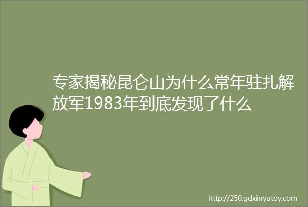 专家揭秘昆仑山为什么常年驻扎解放军1983年到底发现了什么